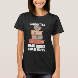 Drink Tea Read Books Be Happy Bookworm Reading Tea T-Shirt