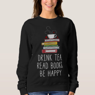 Drink Tea Read Books Be Happy - Geeky Book Worm Sweatshirt