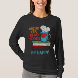 Drink Tea Read Books Be Happy I Love Reading Bookw T-Shirt
