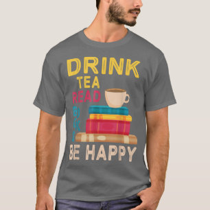 Drink Tea Read Books Be Happy Reading Day Me Drink T-Shirt