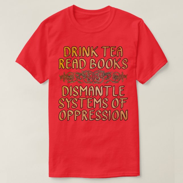 Drink Tea Read Books Dismantle Systems of Oppressi T-Shirt (Design Front)