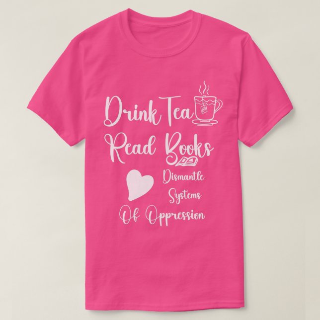 Drink Tea Read Books Dismantle Systems Of Oppressi T-Shirt (Design Front)