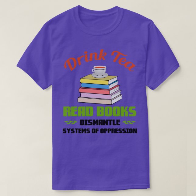 Drink Tea Read Books Dismantle Systems Of Oppressi T-Shirt (Design Front)