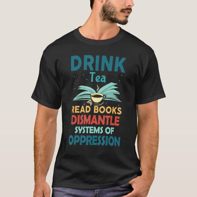 Drink Tea Read Books Dismantle Systems Of Oppressi T-Shirt (Front)