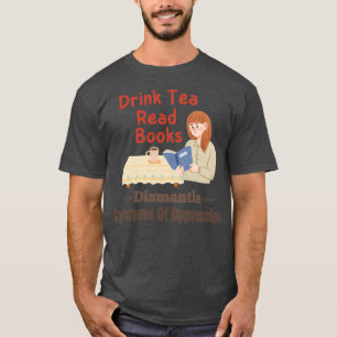 Drink Tea Read Books Dismantle Systems Of Oppressi T-Shirt