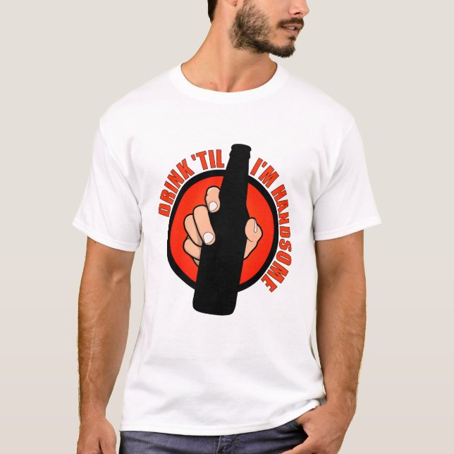 Drink 'Til I'm Handsome T-Shirt (Front)