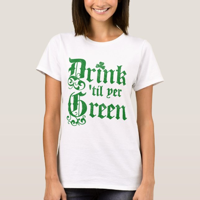 Drink til yer Green T-Shirt (Front)