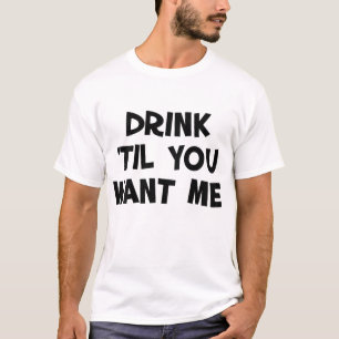 drink 'til you want me - I Can't Drink That Much T-Shirt