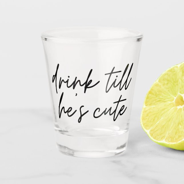 Drink Till He's Cute Shot Glass (Front)