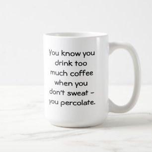 drink too much coffee & percolate mug