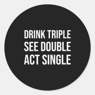 Drink Triple See Double Act Single - Funny Drinkin Classic Round Sticker