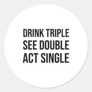 Drink Triple See Double Act Single - Funny Drinkin Classic Round Sticker