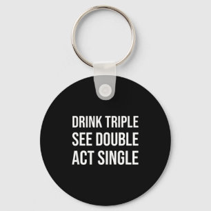 Drink Triple See Double Act Single - Funny Drinkin Key Ring