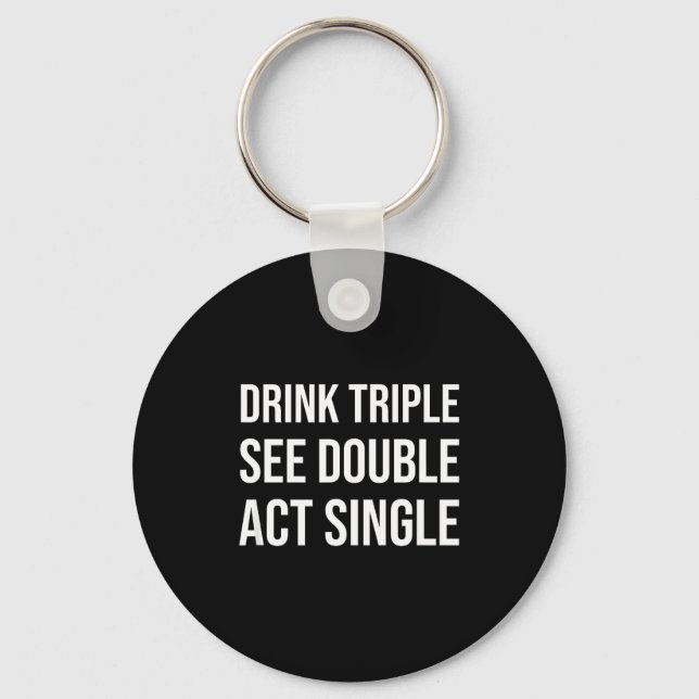 Drink Triple See Double Act Single - Funny Drinkin Key Ring (Front)