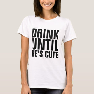 DRINK UNTIL HE'S CUTE funny t-shirts