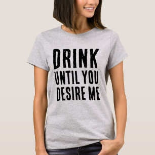 DRINK UNTIL YOU DESIRE ME T-Shirt