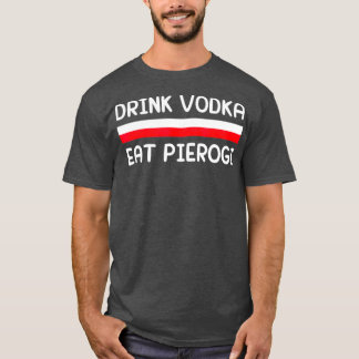 Drink Vodka Eat Pierogi Poland Flag Polish Gift T-Shirt