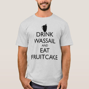 DRINK WASSAIL AND EAT FRUITCAKE T-Shirt
