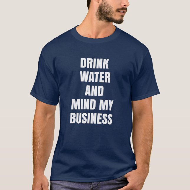 Drink Water And Mind My Business T-Shirt (Front)