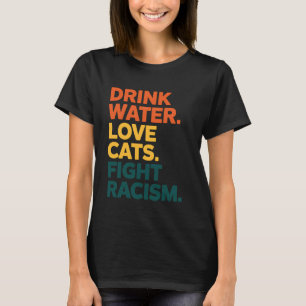 Drink Water Love Cats Fight Racism Equality Gift T-Shirt