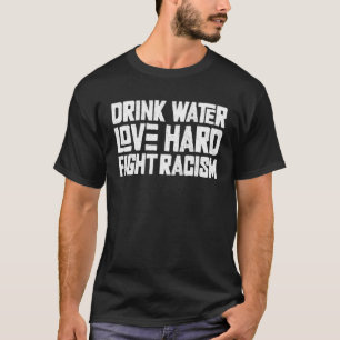 Drink Water Love Hard Fight Racism  1 T-Shirt