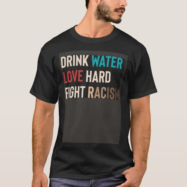 Drink Water Love Hard Fight Racism T-Shirt (Front)
