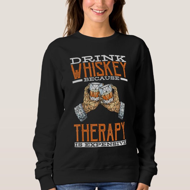 Drink Whiskey Because Therapy Is Expensive For Alc Sweatshirt (Front)