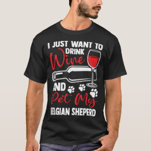 Drink Wine and Pet My Belgian Sheperd Belgian Shep T-Shirt