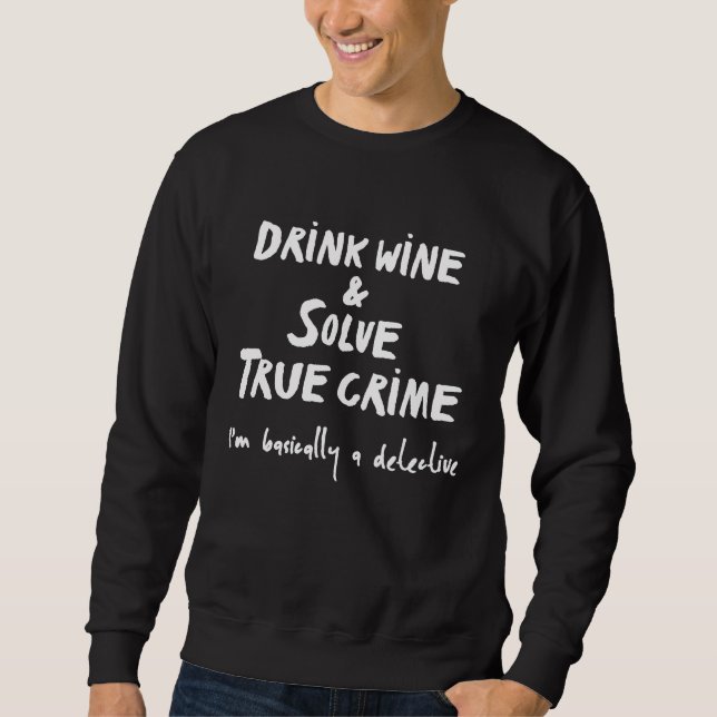 Drink Wine and Solve True Crime Im Basically A Det Sweatshirt (Front)