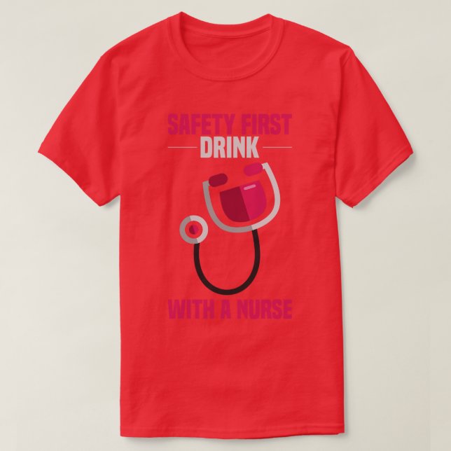 Drink with a Nurse SAFETY FIRST Funny Gifts for Nu T-Shirt (Design Front)