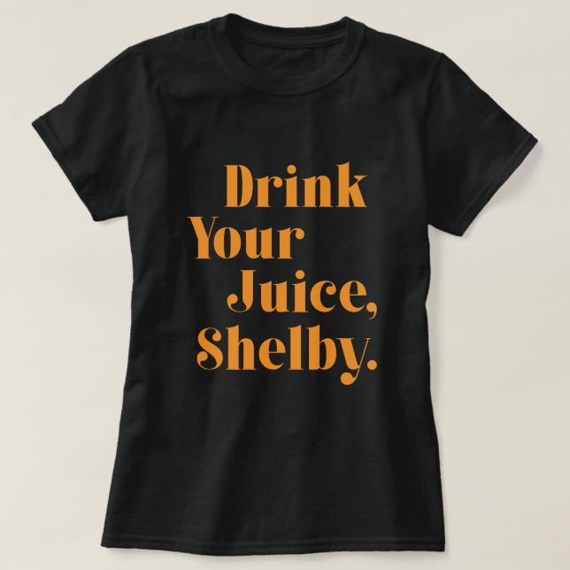 Drink your juice Shelby  T-Shirt (Design Front)