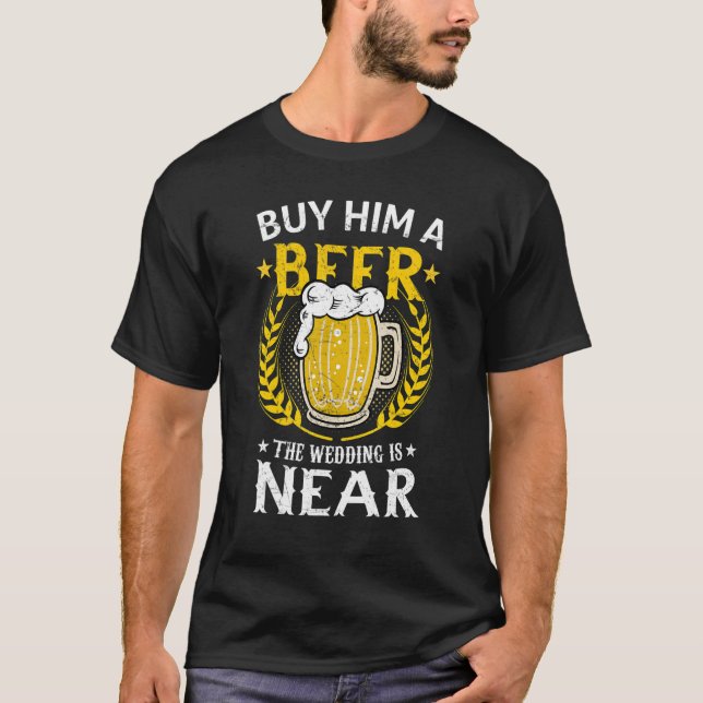 Drinkers 365 Buy Him A Beer The Wedding is Near   T-Shirt (Front)