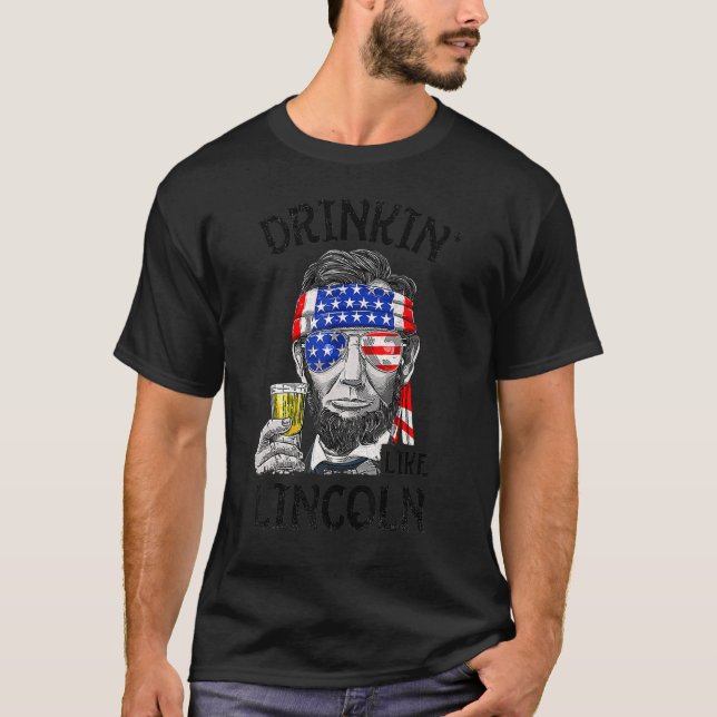 Drinkin Beer Like Lincoln Made For A Patriotic 4th T-Shirt (Front)