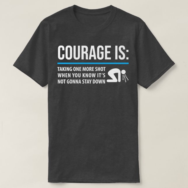 DRINKING COURAGE IS TAKING ONE MORE SHOT WHEN YOU  T-Shirt (Design Front)