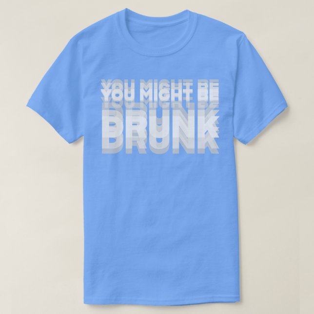 DRINKING HUMOR YOU MIGHT BE DRUNK T-Shirt (Design Front)