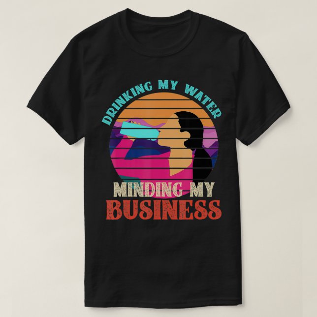 Drinking My Water Minding My Business  T-Shirt (Design Front)