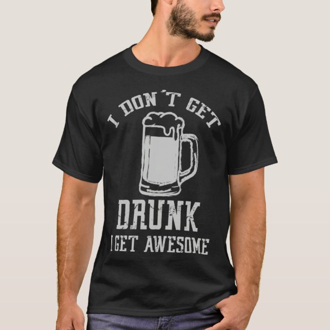 Drinking Quote I Don t Get Drunk I Get Awesome Des T-Shirt (Front)