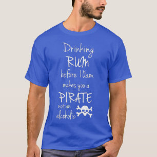 Drinking Rum before 10am makes you a Pirate not an T-Shirt
