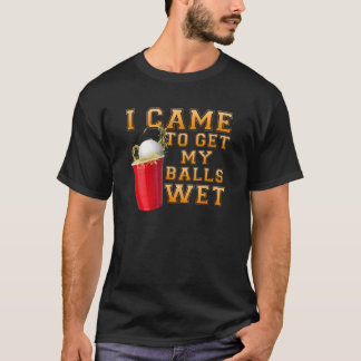 Drinking Team I Came To Get My Balls Wet Beer Pong T-Shirt