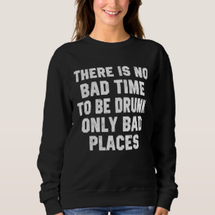 Drinking There Is No Bad Time To Be Drunk Beer 1 Sweatshirt