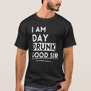 Drinking Wine  I Am Day Drunk Good Sir T-Shirt