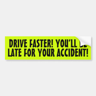 DRIVE FASTER! YOU'LL BE LATE FOR YOUR ACCIDENT! BUMPER STICKER