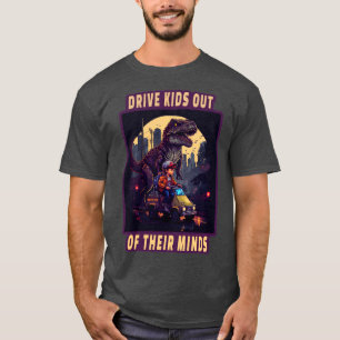 Drive Kids out of their minds humour trex puns T-Shirt