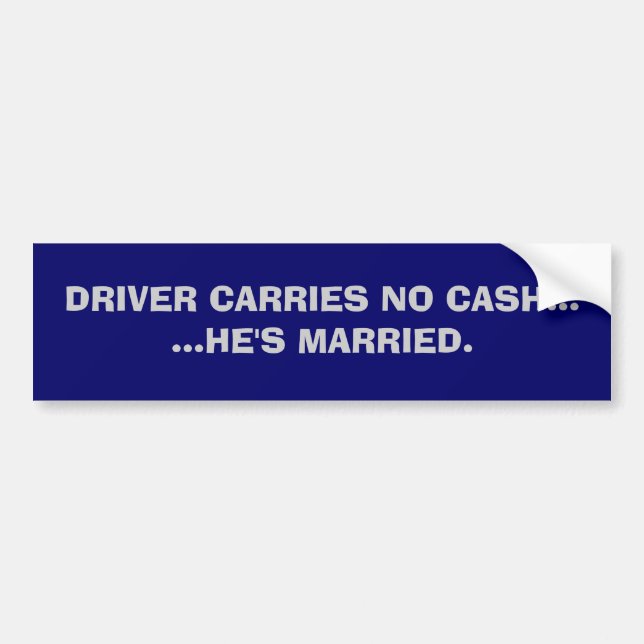 DRIVER CARRIES NO CASH......HE'S MARRIED. BUMPER STICKER (Front)