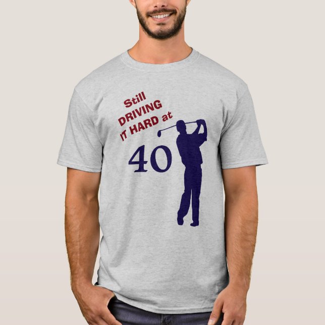 Driving It Hard at 40 Golf T-Shirt (Front)