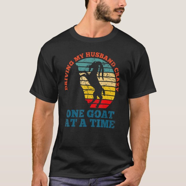 Driving my husband crazy one goat at a time goat f T-Shirt (Front)