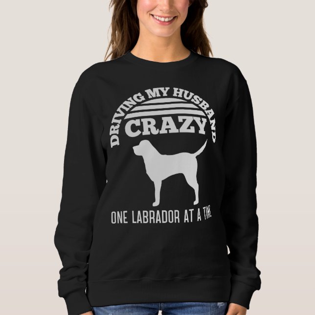 Driving My Husband Crazy One Labrador At A Time Sweatshirt (Front)