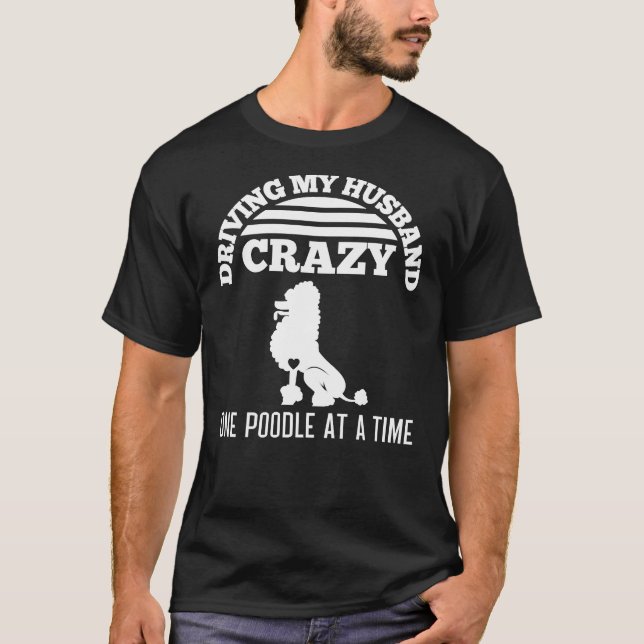 Driving My Husband Crazy One Poodle At A Time T-Shirt (Front)