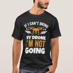 Drone If I Cant Bring My Drone Im Not Going T-Shirt