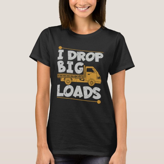 Drop Big Loads Trucker Pun Loading Truck Drivers T-Shirt (Front)